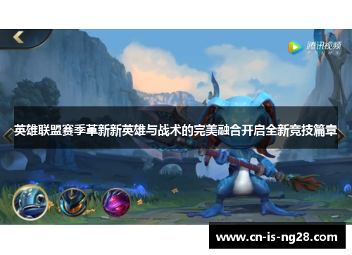 英雄联盟赛季革新新英雄与战术的完美融合开启全新竞技篇章