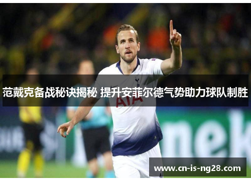 范戴克备战秘诀揭秘 提升安菲尔德气势助力球队制胜