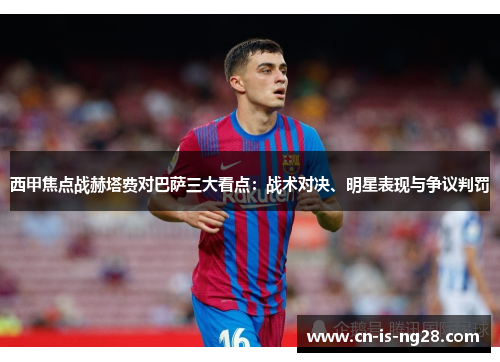 西甲焦点战赫塔费对巴萨三大看点：战术对决、明星表现与争议判罚
