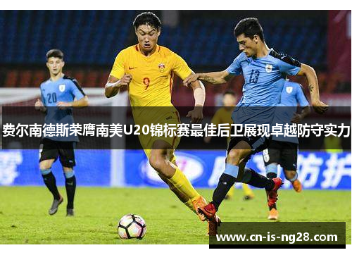 费尔南德斯荣膺南美U20锦标赛最佳后卫展现卓越防守实力