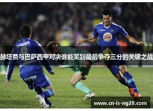 赫塔费与巴萨西甲对决谁能笑到最后争夺三分的关键之战