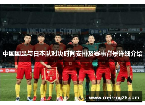 中国国足与日本队对决时间安排及赛事背景详细介绍