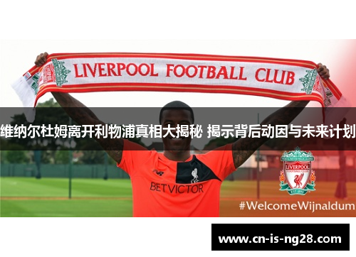 维纳尔杜姆离开利物浦真相大揭秘 揭示背后动因与未来计划