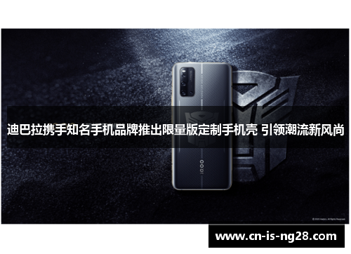 迪巴拉携手知名手机品牌推出限量版定制手机壳 引领潮流新风尚