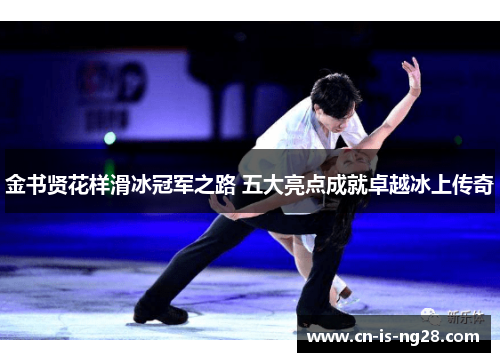 金书贤花样滑冰冠军之路 五大亮点成就卓越冰上传奇