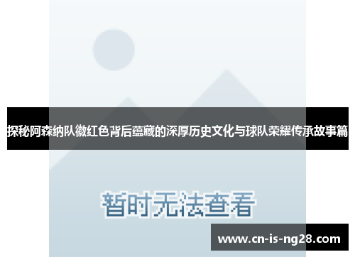 探秘阿森纳队徽红色背后蕴藏的深厚历史文化与球队荣耀传承故事篇