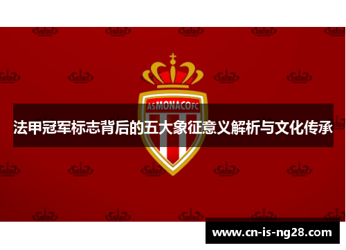 法甲冠军标志背后的五大象征意义解析与文化传承 法甲冠军标志背后的五大象征意义解析与文化传承