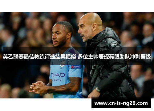 英乙联赛最佳教练评选结果揭晓 多位主帅表现亮眼助队冲刺晋级