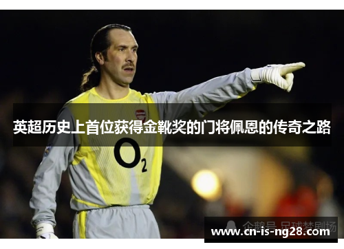 英超历史上首位获得金靴奖的门将佩恩的传奇之路