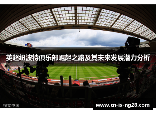 英超纽波特俱乐部崛起之路及其未来发展潜力分析
