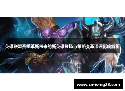 英雄联盟赛季革新带来的新英雄登场与策略变革深远影响解析 英雄联盟赛季革新带来的新英雄登场与策略变革深远影响解析