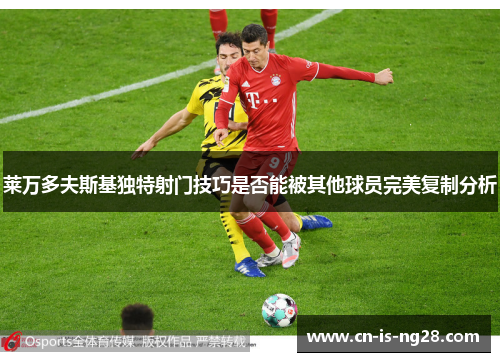 莱万多夫斯基独特射门技巧是否能被其他球员完美复制分析