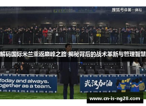 解码国际米兰重返巅峰之路 揭秘背后的战术革新与管理智慧 解码国际米兰重返巅峰之路 揭秘背后的战术革新与管理智慧