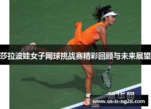 莎拉波娃女子网球挑战赛精彩回顾与未来展望