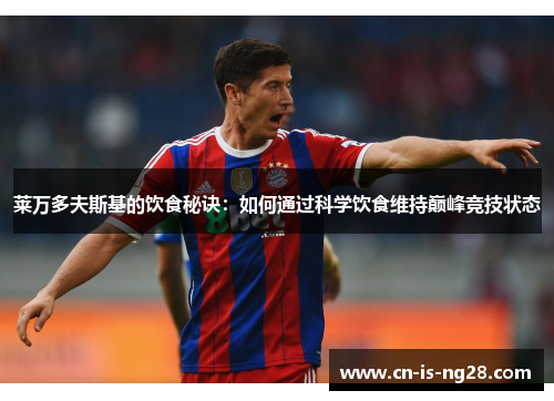 莱万多夫斯基的饮食秘诀:如何通过科学饮食维持巅峰竞技状态 莱万多夫斯基的饮食秘诀:如何通过科学饮食维持巅峰竞技状态