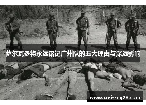 萨尔瓦多将永远铭记广州队的五大理由与深远影响