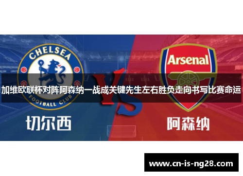 加维欧联杯对阵阿森纳一战成关键先生左右胜负走向书写比赛命运