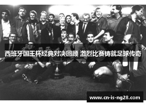 西班牙国王杯经典对决回顾 激烈比赛铸就足球传奇