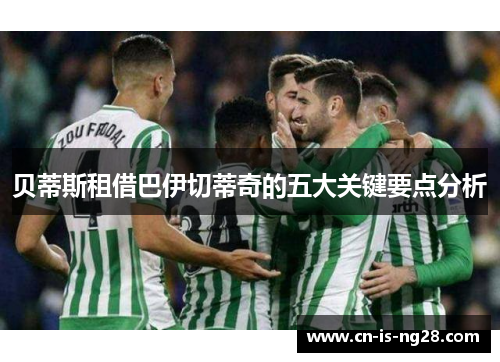 贝蒂斯租借巴伊切蒂奇的五大关键要点分析 贝蒂斯租借巴伊切蒂奇的五大关键要点分析