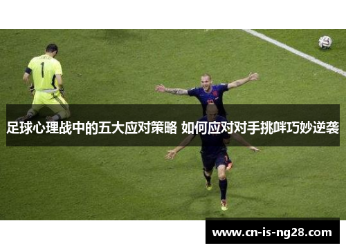 足球心理战中的五大应对策略 如何应对对手挑衅巧妙逆袭 足球心理战中的五大应对策略 如何应对对手挑衅巧妙逆袭