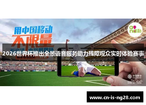 2026世界杯推出全景语音服务助力残障观众实时体验赛事 2026世界杯推出全景语音服务助力残障观众实时体验赛事
