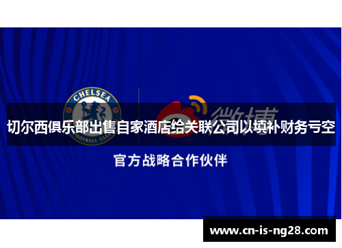 切尔西俱乐部出售自家酒店给关联公司以填补财务亏空 切尔西俱乐部出售自家酒店给关联公司以填补财务亏空