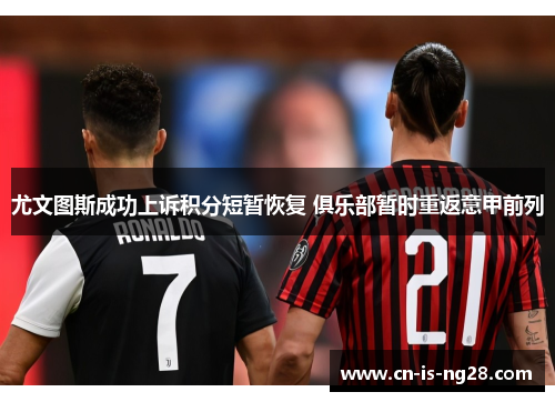 尤文图斯成功上诉积分短暂恢复 俱乐部暂时重返意甲前列 尤文图斯成功上诉积分短暂恢复 俱乐部暂时重返意甲前列