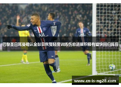 巴黎圣日耳曼确认金彭贝恢复轻度训练伤愈进展积极有望快回归阵容 巴黎圣日耳曼确认金彭贝恢复轻度训练伤愈进展积极有望快回归阵容