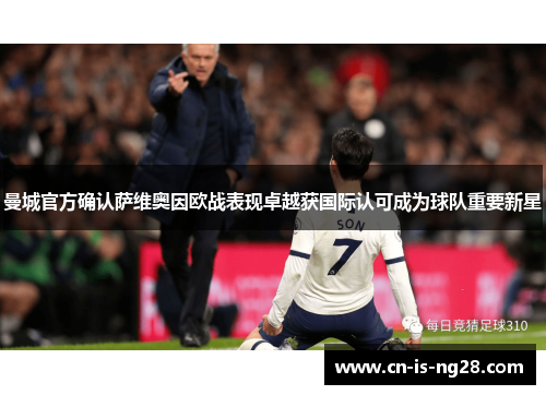 曼城官方确认萨维奥因欧战表现卓越获国际认可成为球队重要新星 曼城官方确认萨维奥因欧战表现卓越获国际认可成为球队重要新星