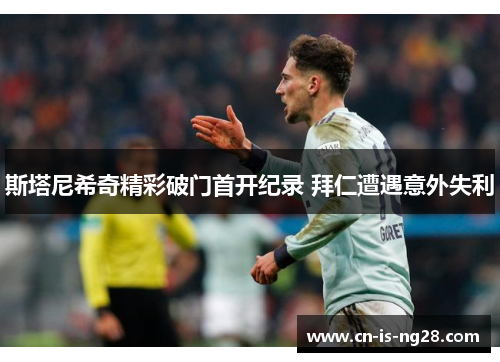 斯塔尼希奇精彩破门首开纪录 拜仁遭遇意外失利 斯塔尼希奇精彩破门首开纪录 拜仁遭遇意外失利