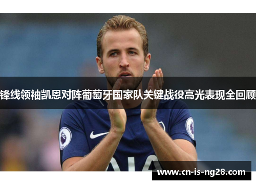 锋线领袖凯恩对阵葡萄牙国家队关键战役高光表现全回顾