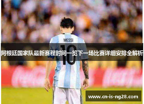 阿根廷国家队最新赛程时间一览下一场比赛详细安排全解析