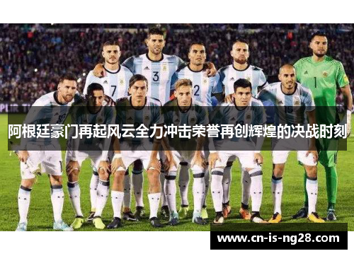 阿根廷豪门再起风云全力冲击荣誉再创辉煌的决战时刻
