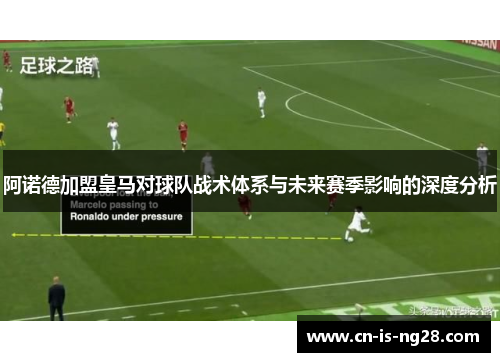 阿诺德加盟皇马对球队战术体系与未来赛季影响的深度分析