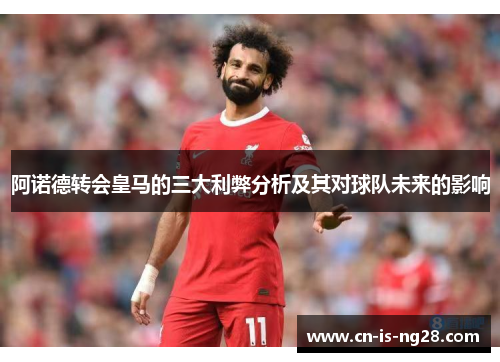 阿诺德转会皇马的三大利弊分析及其对球队未来的影响