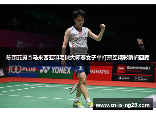 陈雨菲勇夺马来西亚羽毛球大师赛女子单打冠军精彩瞬间回顾