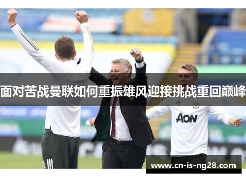 面对苦战曼联如何重振雄风迎接挑战重回巅峰