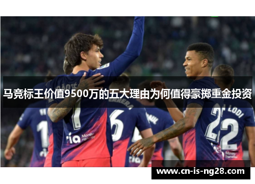 马竞标王价值9500万的五大理由为何值得豪掷重金投资