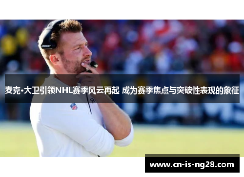 麦克·大卫引领NHL赛季风云再起 成为赛季焦点与突破性表现的象征