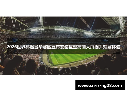 2026世界杯温哥华赛区宣布安装巨型高清大屏提升观赛体验